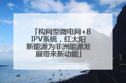 构网型微电网+BIPV系统，红太阳新能源为非洲能源发展带来新动能