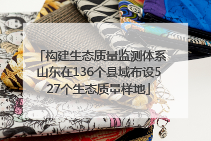 构建生态质量监测体系 山东在136个县域布设527个生态质量样地