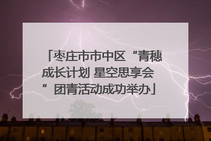 枣庄市市中区“青穗成长计划 星空思享会”团青活动成功举办