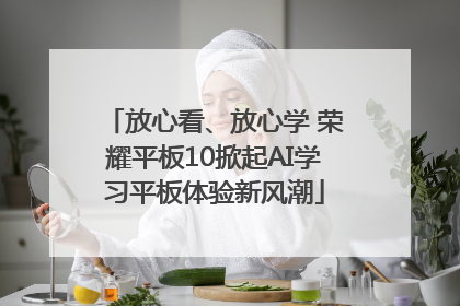 放心看、放心学 荣耀平板10掀起AI学习平板体验新风潮