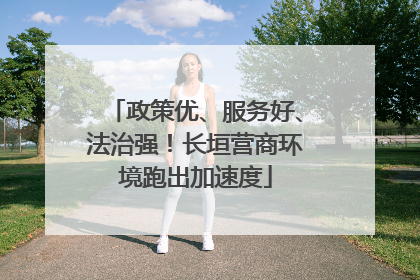 政策优、服务好、法治强！长垣营商环境跑出加速度