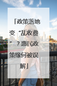 政策落地变“乱收费”？惠民政策缘何被误解