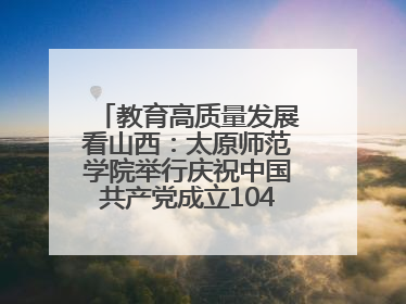 教育高质量发展看山西：太原师范学院举行庆祝中国共产党成立104周年座谈会暨“光荣在党50年”纪念章颁发仪式