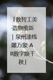 数智工美·造物维新｜泉州漆线雕万象 AR数字焕千秋