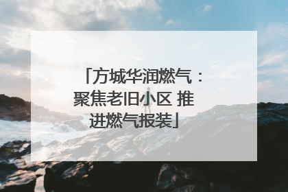 方城华润燃气：聚焦老旧小区 推进燃气报装
