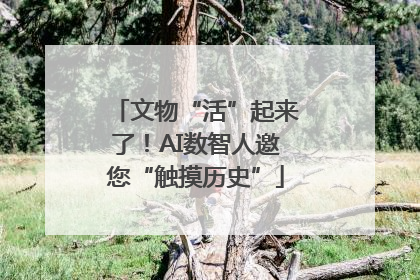 文物“活”起来了！AI数智人邀您“触摸历史”