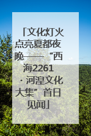 文化灯火点亮夏都夜晚——“西海2261・河湟文化大集”首日见闻