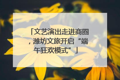 文艺演出走进商圈，潍坊文旅开启“端午狂欢模式”