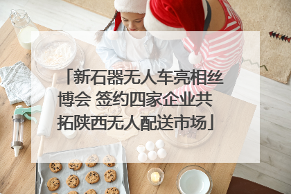 新石器无人车亮相丝博会 签约四家企业共拓陕西无人配送市场