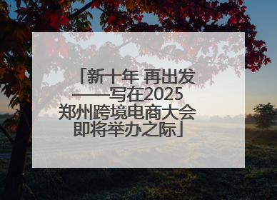 新十年 再出发——写在2025郑州跨境电商大会即将举办之际