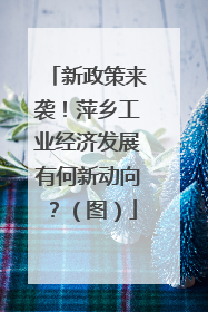 新政策来袭！萍乡工业经济发展有何新动向？（图）