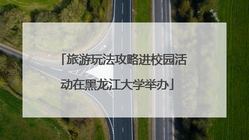 旅游玩法攻略进校园活动在黑龙江大学举办