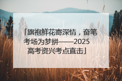 旗袍鲜花寄深情，奋笔考场为梦拼——2025高考资兴考点直击