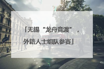 无锡“龙舟竞渡”，外籍人士组队参赛