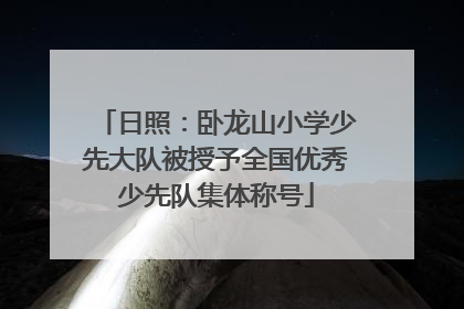 日照：卧龙山小学少先大队被授予全国优秀少先队集体称号