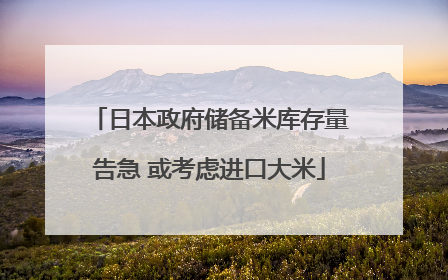 日本政府储备米库存量告急 或考虑进口大米