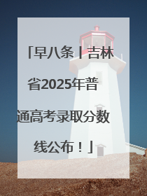 早八条丨吉林省2025年普通高考录取分数线公布！
