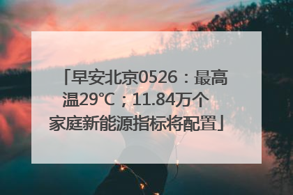 早安北京0526：最高温29℃；11.84万个家庭新能源指标将配置