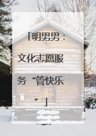 明男男：文化志愿服务“管快乐”