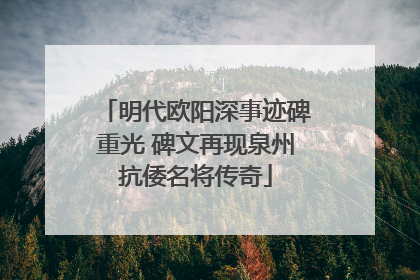 明代欧阳深事迹碑重光 碑文再现泉州抗倭名将传奇
