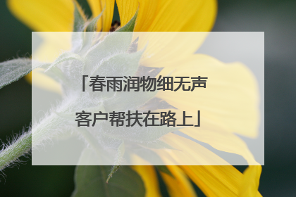 春雨润物细无声 客户帮扶在路上