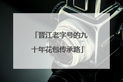 晋江老字号的九十年花包传承路