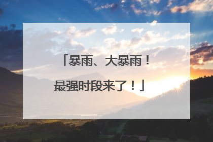 暴雨、大暴雨！最强时段来了！