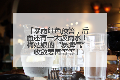暴雨红色预警，后面还有一大波雨水！梅姑娘的“暴脾气”收敛要再等等