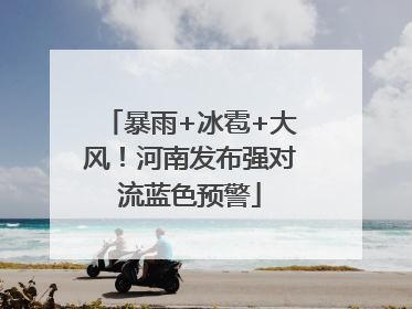 暴雨+冰雹+大风！河南发布强对流蓝色预警