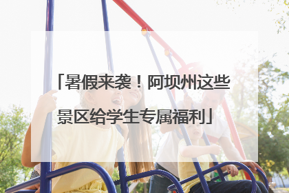 暑假来袭！阿坝州这些景区给学生专属福利