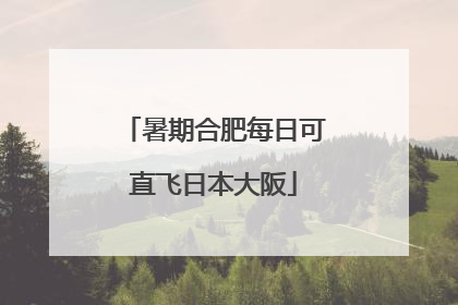 暑期合肥每日可直飞日本大阪