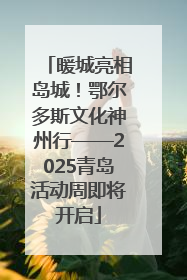 暖城亮相岛城！鄂尔多斯文化神州行——2025青岛活动周即将开启