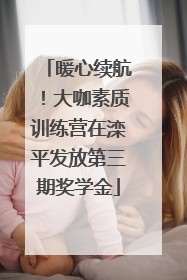 暖心续航！大咖素质训练营在滦平发放第三期奖学金