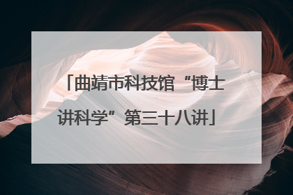 曲靖市科技馆“博士讲科学”第三十八讲