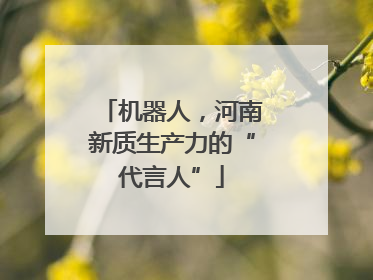 机器人，河南新质生产力的“代言人”