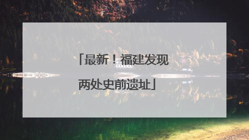 最新！福建发现两处史前遗址