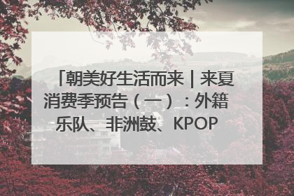 朝美好生活而来｜来夏消费季预告（一）：外籍乐队、非洲鼓、KPOP舞团、居民开放麦……这也太show了