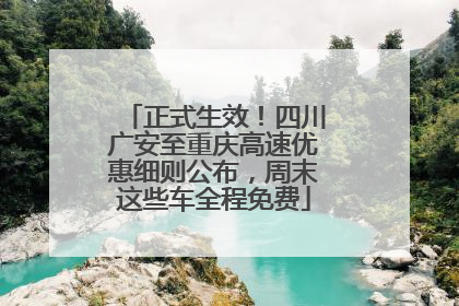 正式生效！四川广安至重庆高速优惠细则公布，周末这些车全程免费