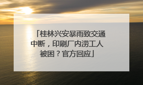 桂林兴安暴雨致交通中断，印刷厂内涝工人被困？官方回应