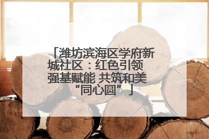 潍坊滨海区学府新城社区：红色引领 强基赋能 共筑和美“同心圆”