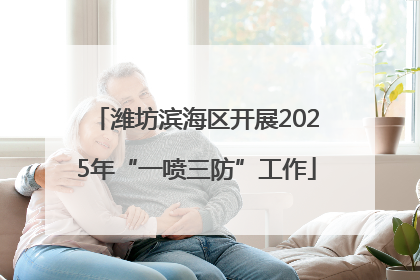 潍坊滨海区开展2025年“一喷三防”工作