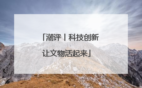 潮评丨科技创新让文物活起来
