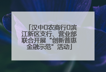 汉中‬农商行‬滨江新区支行、营业部联合开展“创新普惠金融示范”活动