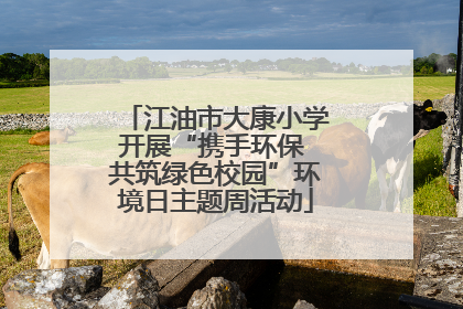 江油市大康小学开展“携手环保 共筑绿色校园”环境日主题周活动