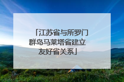 江苏省与所罗门群岛马莱塔省建立友好省关系