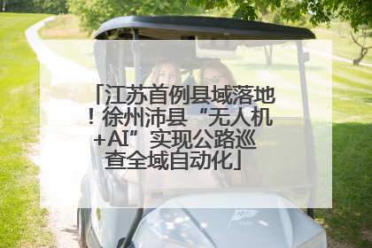 江苏首例县域落地！徐州沛县“无人机+AI”实现公路巡查全域自动化