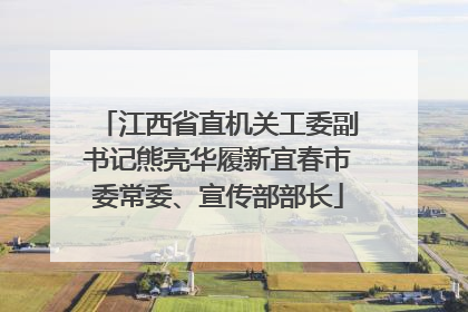 江西省直机关工委副书记熊亮华履新宜春市委常委、宣传部部长