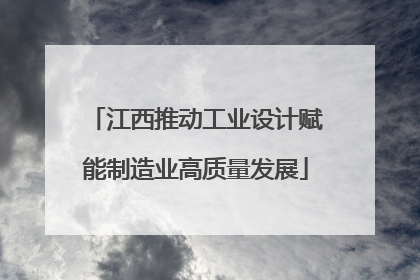 江西推动工业设计赋能制造业高质量发展