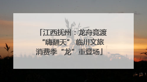 江西抚州：龙舟竞渡“嗨翻天” 临川文旅消费季“龙”重登场
