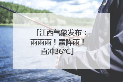 江西气象发布：雨雨雨！雷阵雨！直冲36°C